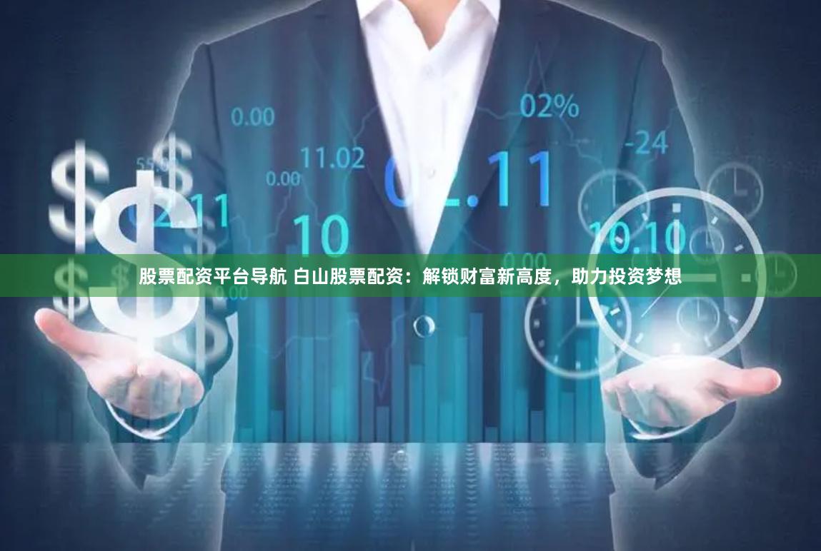 股票配资平台导航 白山股票配资：解锁财富新高度，助力投资梦想
