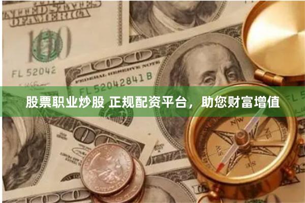 股票职业炒股 正规配资平台，助您财富增值