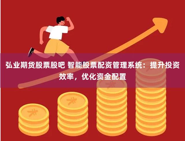 弘业期货股票股吧 智能股票配资管理系统：提升投资效率，优化资金配置