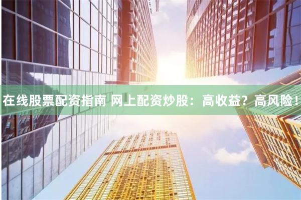 在线股票配资指南 网上配资炒股：高收益？高风险！