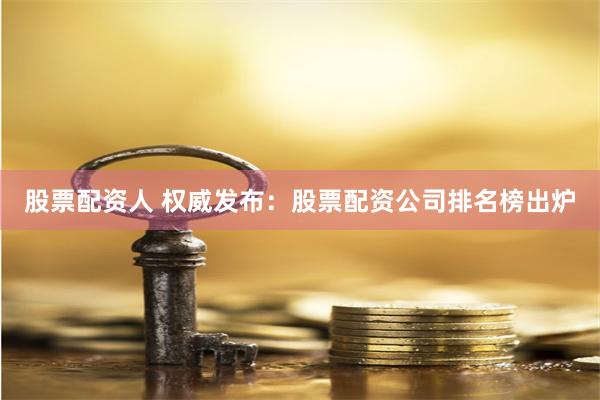 股票配资人 权威发布：股票配资公司排名榜出炉