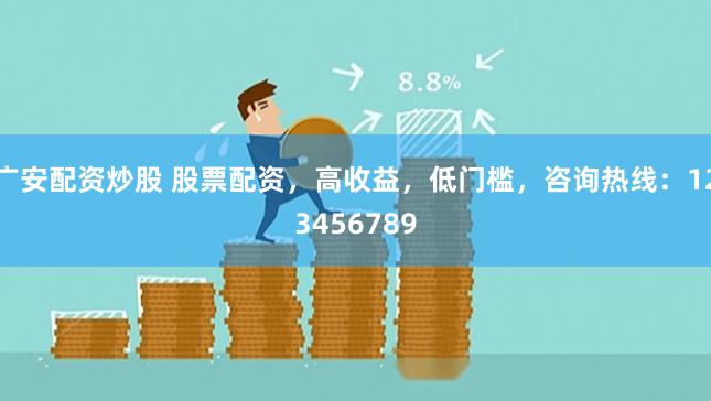 广安配资炒股 股票配资，高收益，低门槛，咨询热线：123456789