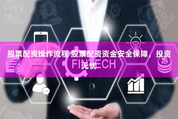 股票配资操作流程 股票配资资金安全保障,投资无忧