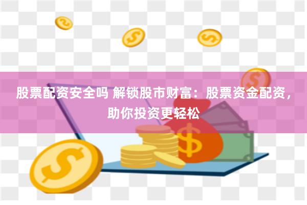 股票配资安全吗 解锁股市财富:股票资金配资,助你投资更轻松