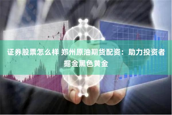 证券股票怎么样 郑州原油期货配资:助力投资者掘金黑色黄金
