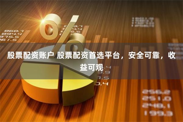 股票配资账户 股票配资首选平台,安全可靠,收益可观