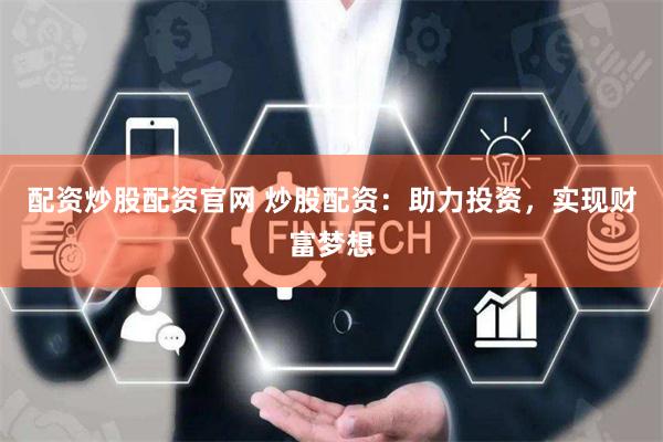 配资炒股配资官网 炒股配资：助力投资，实现财富梦想