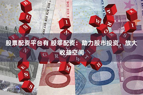 股票配资平台有 股莘配资:助力股市投资,放大收益空间