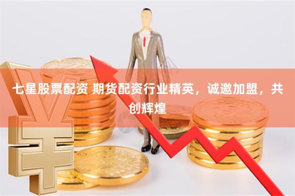 七星股票配资 期货配资行业精英,诚邀加盟,共创辉煌