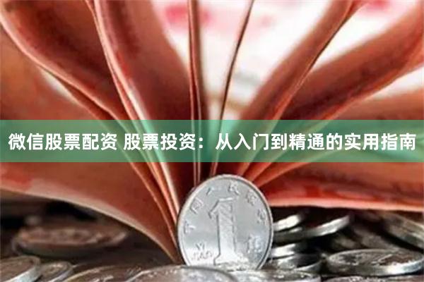 微信股票配资 股票投资:从入门到精通的实用指南