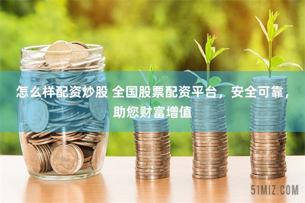 怎么样配资炒股 全国股票配资平台,安全可靠,助您财富增值