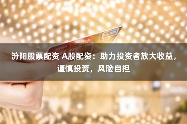 汾阳股票配资 A股配资:助力投资者放大收益,谨慎投资,风险自担