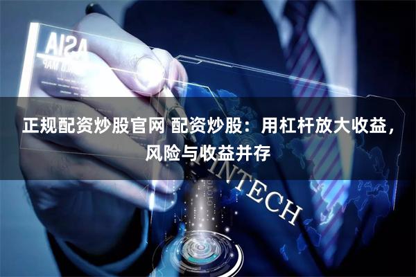正规配资炒股官网 配资炒股:用杠杆放大收益,风险与收益并存