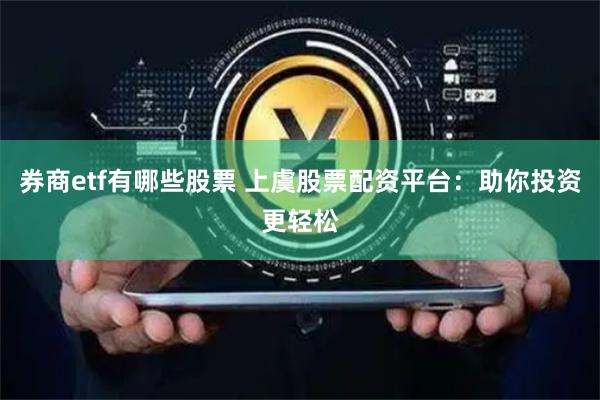 券商etf有哪些股票 上虞股票配资平台:助你投资更轻松