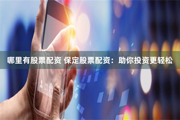 哪里有股票配资 保定股票配资:助你投资更轻松
