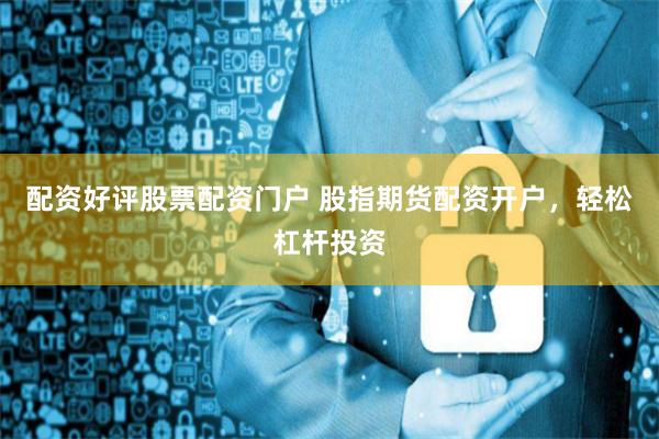 配资好评股票配资门户 股指期货配资开户,轻松杠杆投资