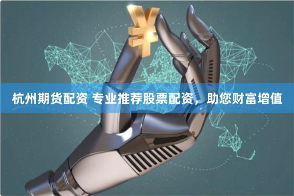 杭州期货配资 专业推荐股票配资,助您财富增值
