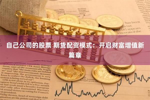 自己公司的股票 期货配资模式:开启财富增值新篇章