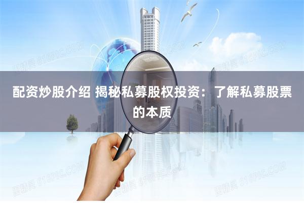 配资炒股介绍 揭秘私募股权投资:了解私募股票的本质