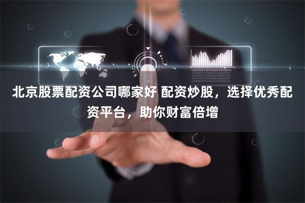 北京股票配资公司哪家好 配资炒股,选择优秀配资平台,助你财富倍增