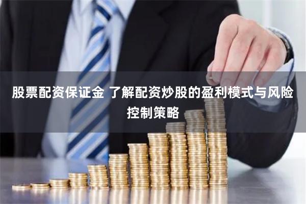 股票配资保证金 了解配资炒股的盈利模式与风险控制策略