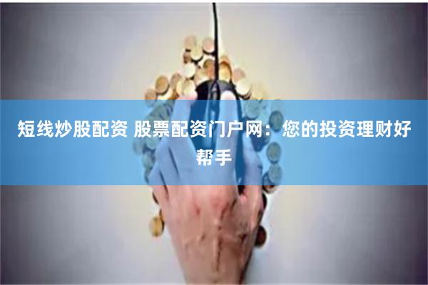 短线炒股配资 股票配资门户网：您的投资理财好帮手