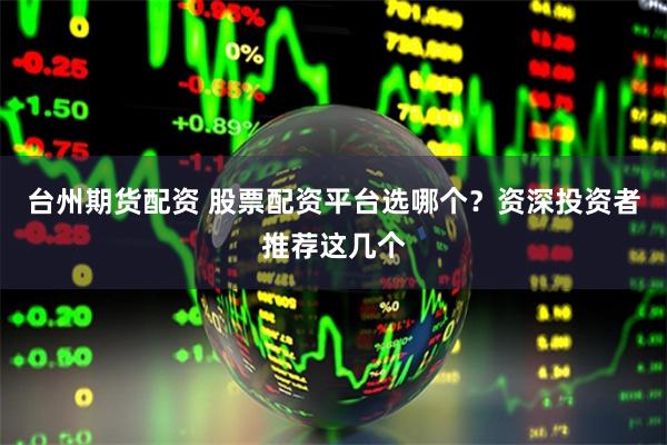 台州期货配资 股票配资平台选哪个?资深投资者推荐这几个