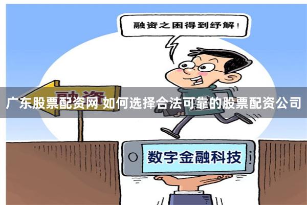 广东股票配资网 如何选择合法可靠的股票配资公司