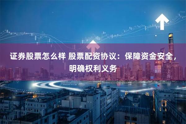 证券股票怎么样 股票配资协议:保障资金安全,明确权利义务