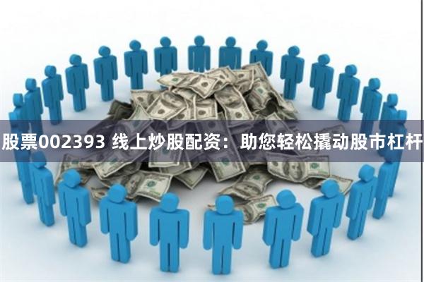 股票002393 线上炒股配资:助您轻松撬动股市杠杆